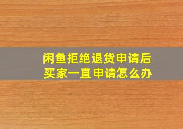 闲鱼拒绝退货申请后 买家一直申请怎么办